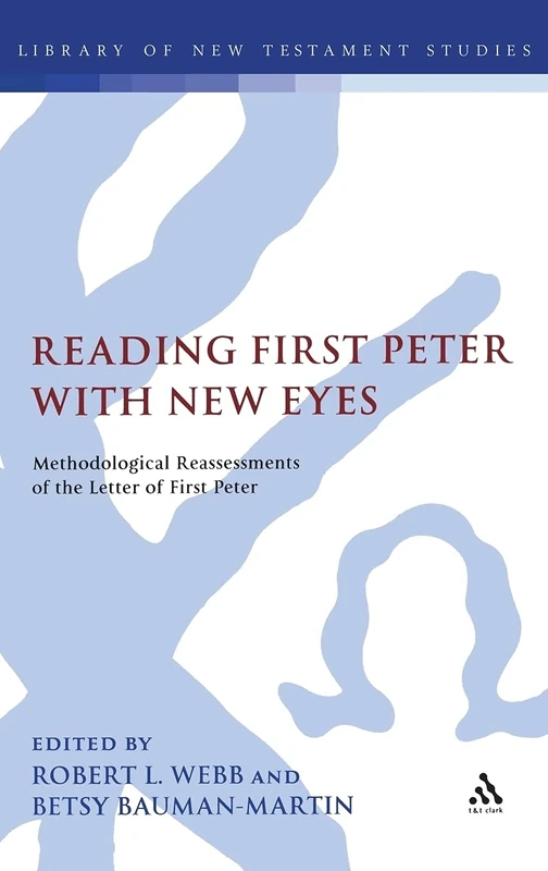 Reading First Peter with New Eyes: Methodological Reassessments of the Letter of First Peter (Library of New Testament Studies): v. 364