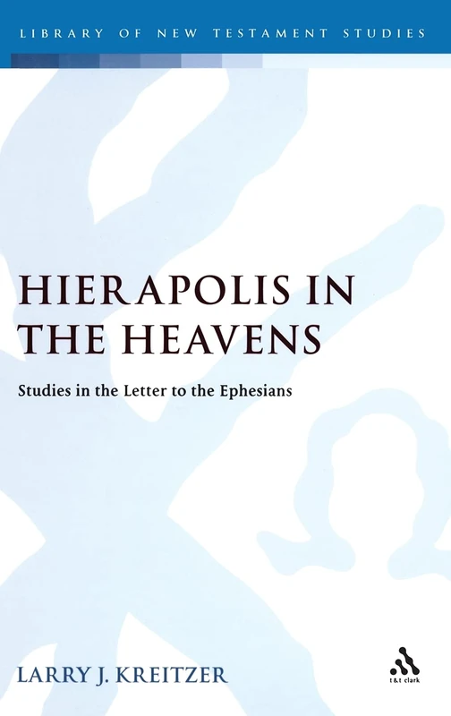 Hierapolis in the Heavens: Studies in the Letter to the Ephesians (Library of New Testament Studies): v. 368
