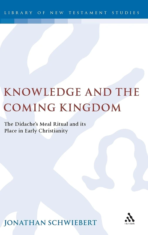 Knowledge and the Coming Kingdom: The Didache's Meal Ritual and Its Place in Early Christianity (Library of New Testament Studies): 373