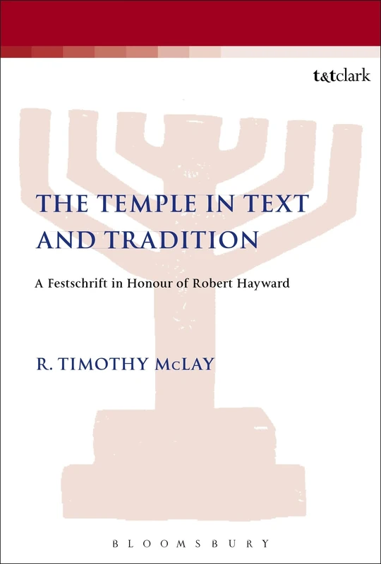 The Temple in Text and Tradition: A Festschrift in Honour of Robert Hayward: 83 (The Library of Second Temple Studies)