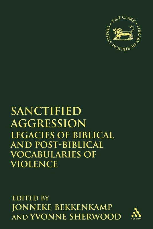 Sanctified Aggression: Legacies of Biblical and Post-Biblical Vocabularies of Violence: 400 (The Library of Hebrew Bible/Old Testament Studies)