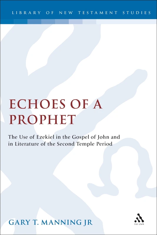 Echoes of a Prophet: The Use of Ezekiel in the Gospel of John and in Literature of the Second Temple Period: 270 (The Library of New Testament Studies)