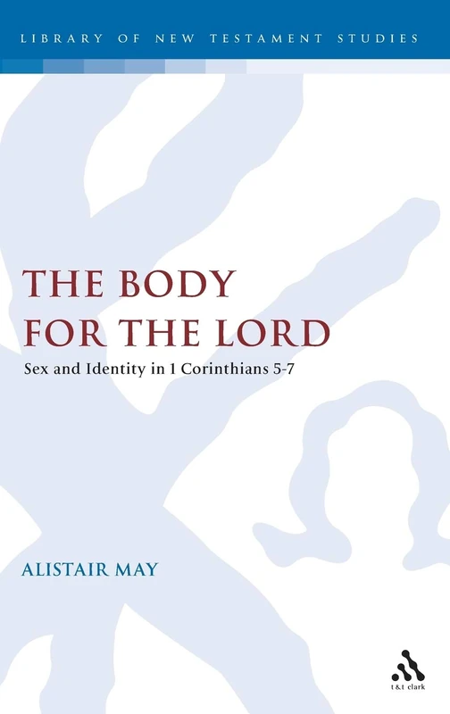 The Body for the Lord: Sex and Identity in 1 Corinthians 5-7 (Journal for the Study of the New Testament Supplement): 278 (The Library of New Testament Studies)