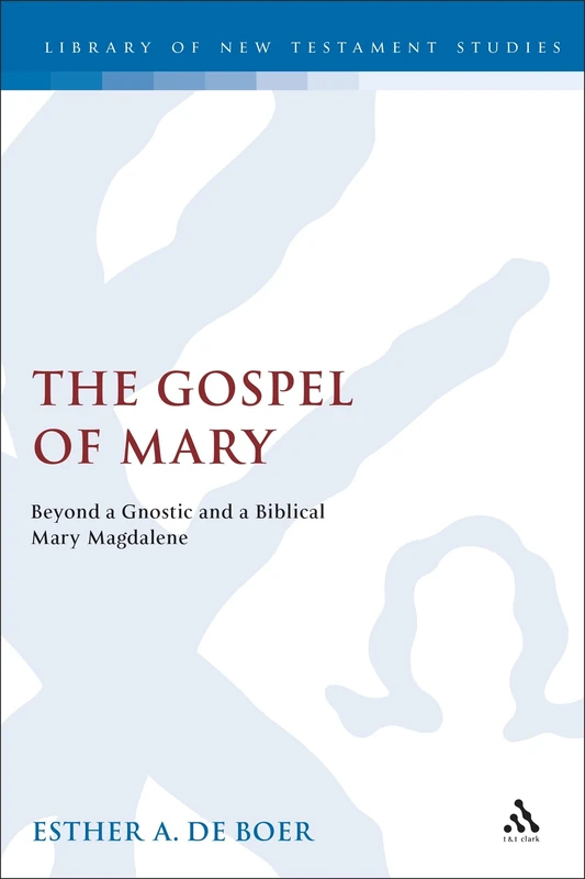 The Gospel of Mary: Beyond a Gnostic and a Biblical Mary Magdalene: v. 260 (The Library of New Testament Studies)