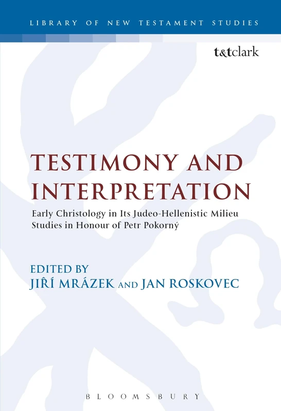 Testimony and Interpretation: Early Christology in Its Judeo-Hellenistic Milieu. Studies in Honor of Petr Pokorny (Journal for the Study of the New ... v. 272 (The Library of New Testament Studies)