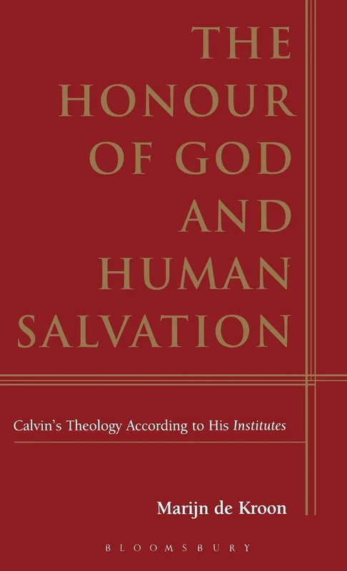 The Honour of God and Human Salvation: Calvin's Theology According To His Institutes