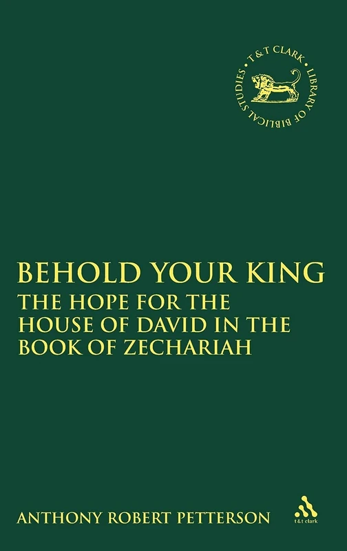 Behold Your King: The Hope for the House of David in the Book of Zechariah (Library of Hebrew Bible/Old Testament Studies): v. 513