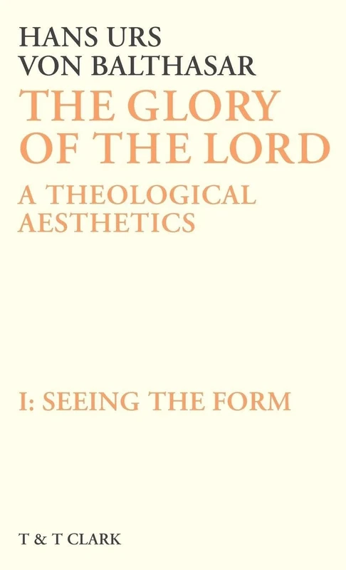 The Glory of the Lord Vol 1: Seeing The Form: v. 1 (The Glory of the Lord: A Theological Aesthetics)