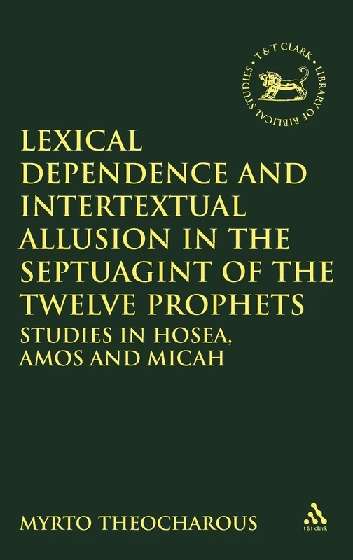 Lexical Dependence and Intertextual Allusion in the Septuagint of the Twelve Prophets: Studies In Hosea, Amos And Micah: No. 570 (The Library of Hebrew Bible/Old Testament Studies)
