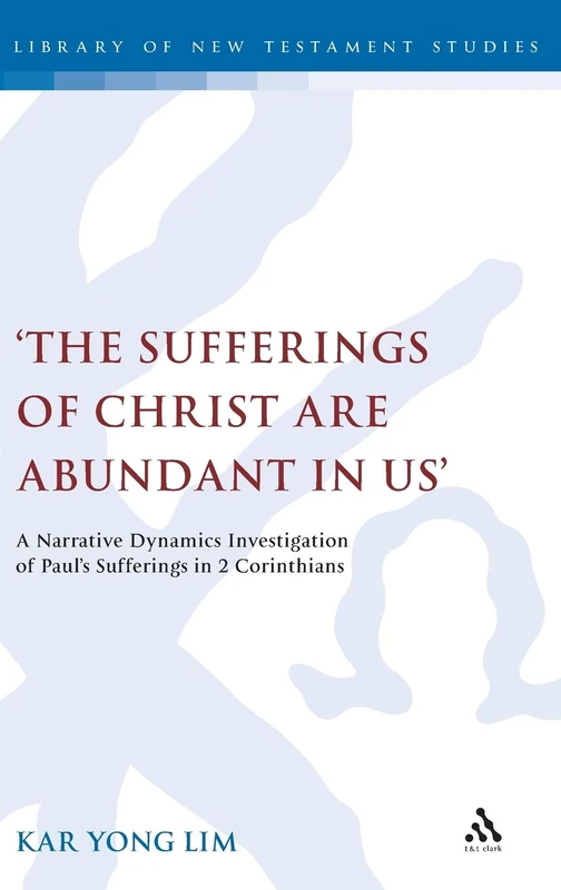 The Sufferings of Christ Are Abundant In Us': A Narrative Dynamics Investigation of Paul's Sufferings in 2 Corinthians: v. 399 (The Library of New Testament Studies)