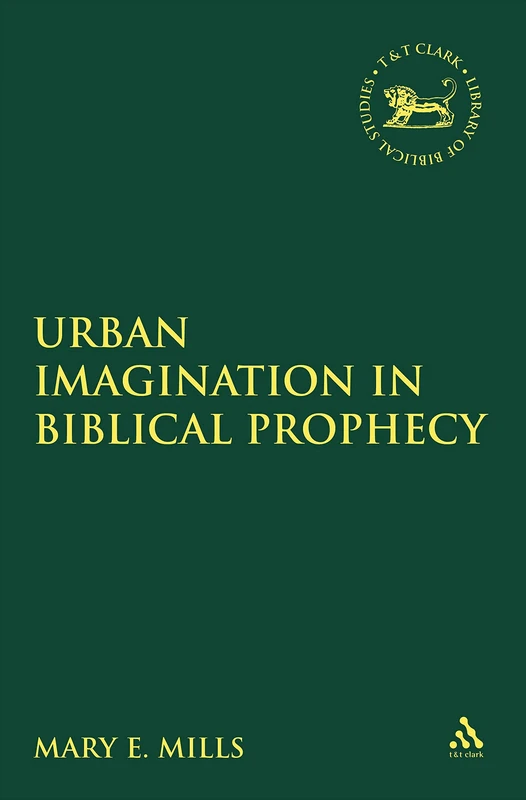 Urban Imagination in Biblical Prophecy: No. 560 (The Library of Hebrew Bible/Old Testament Studies)