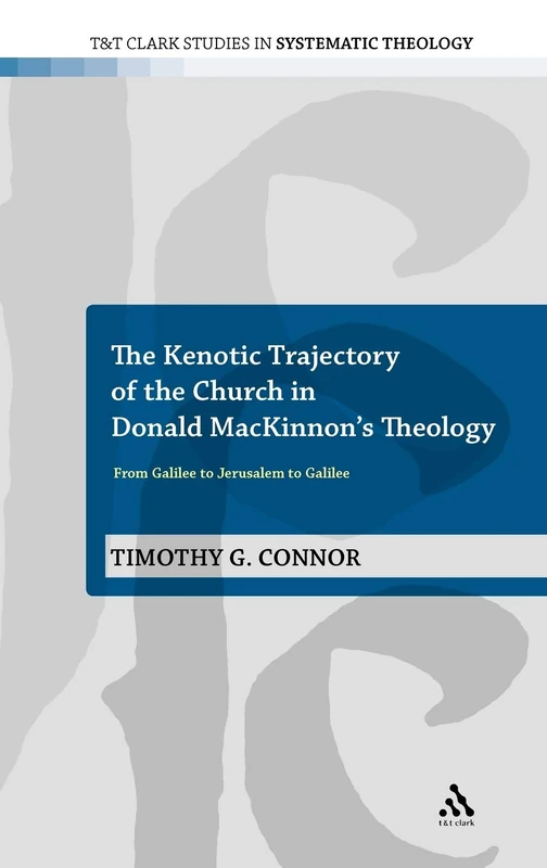 The Kenotic Trajectory of the Church in Donald MacKinnon's Theology: From Galilee to Jerusalem to Galilee (T&T Clark Studies in Systematic Theology): 12