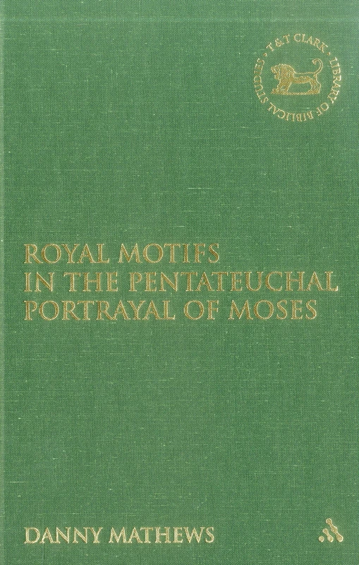 Royal Motifs in the Pentateuchal Portrayal of Moses: No. 571 (The Library of Hebrew Bible/Old Testament Studies)