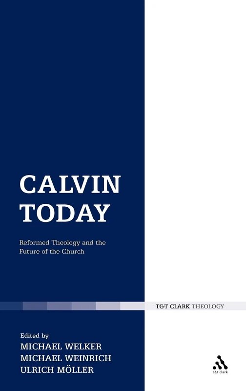 Calvin Today: Reformed Theology and the Future of the Church (T & T Clark Theology)