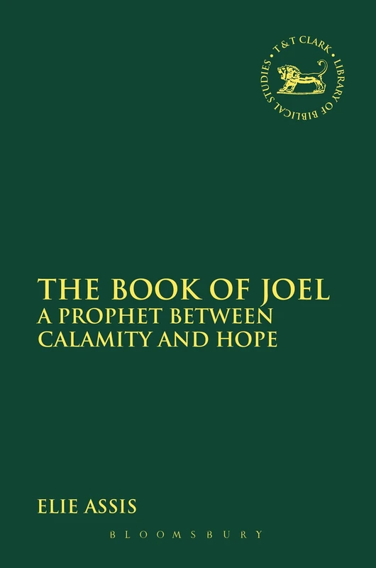 The Book of Joel: A Prophet between Calamity and Hope: 581 (The Library of Hebrew Bible/Old Testament Studies)