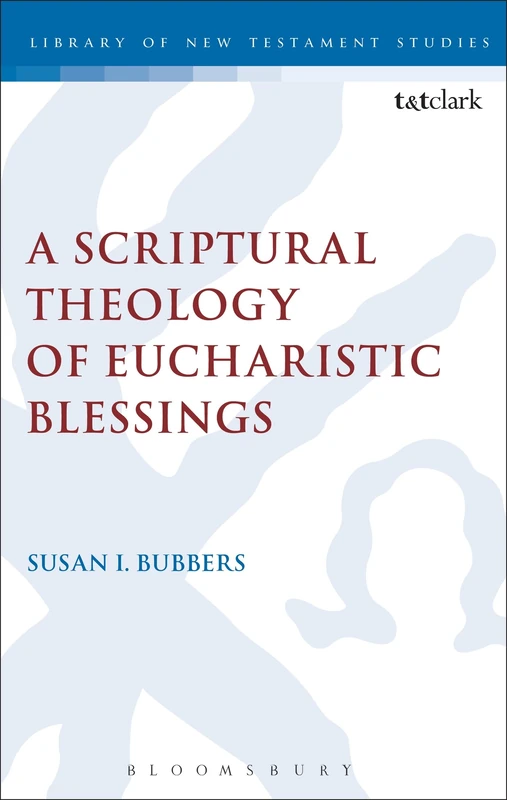 A Scriptural Theology of Eucharistic Blessings: 495 (The Library of New Testament Studies)