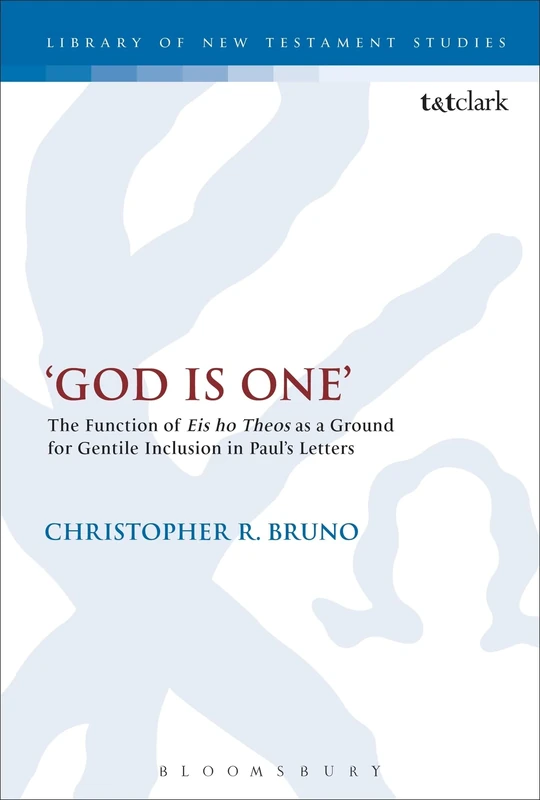 'God is One': The Function of 'Eis ho Theos' as a Ground for Gentile Inclusion in Paul's Letters: 497 (The Library of New Testament Studies)
