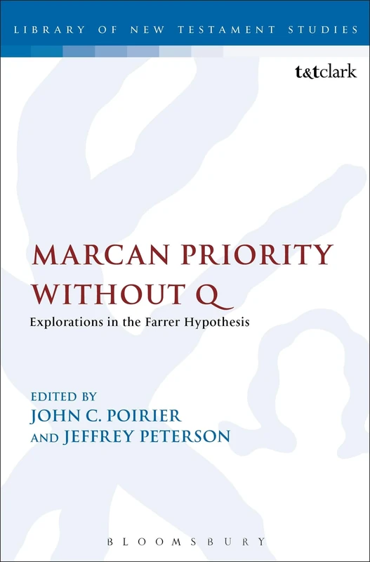 Marcan Priority Without Q: Explorations in the Farrer Hypothesis: 455 (The Library of New Testament Studies)