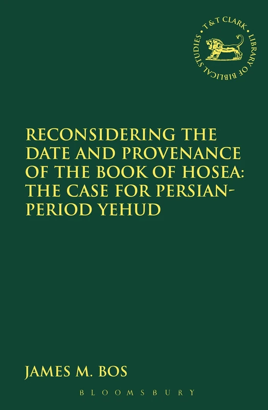 Reconsidering the Date and Provenance of the Book of Hosea: The Case For Persian-Period Yehud: 580 (The Library of Hebrew Bible/Old Testament Studies)