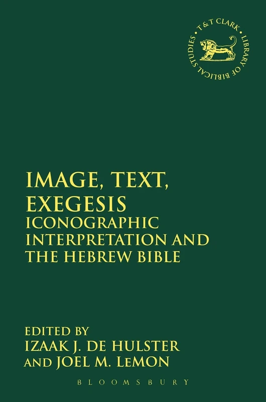 Image, Text, Exegesis: Iconographic Interpretation and the Hebrew Bible: 588 (The Library of Hebrew Bible/Old Testament Studies)