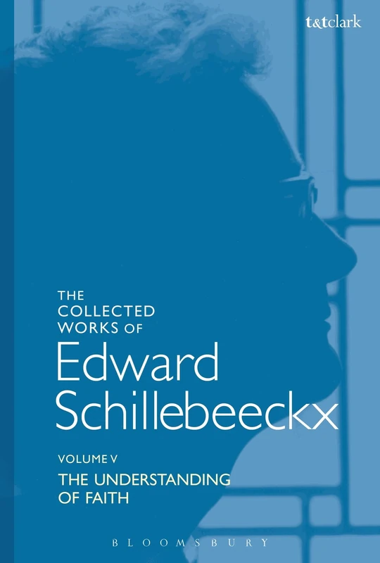 Understanding of Faith: Schillebeeckx Collected Works 5: The Understanding of Faith. Interpretation and Criticism