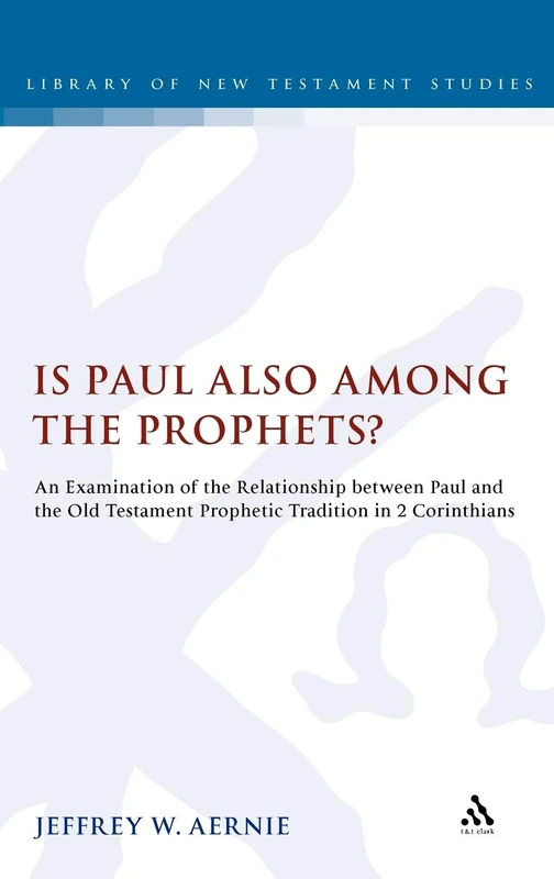 Is Paul Also Among the Prophets?: An Examination of the Relationship Between Paul and the Old Testament Prophetic Tradition in 2 Corinthians: No. 467 (The Library of New Testament Studies)