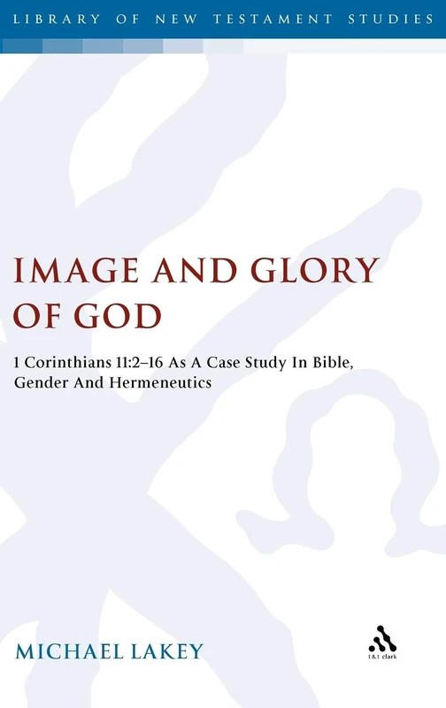 Image and Glory of God: 1 Corinthians 11:2-16 as a Case Study in Bible, Gender and Hermeneutics (Library of New Testament Studies): v. 418