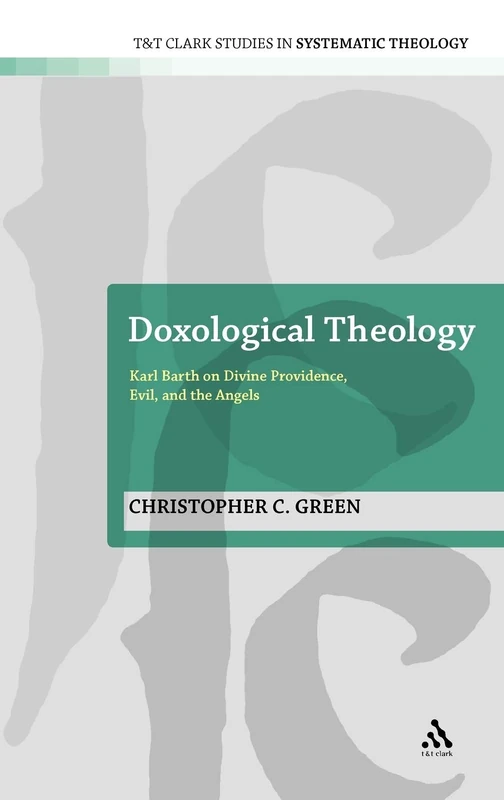 Doxological Theology: Karl Barth on Divine Providence, Evil and the Angels (T&T Clark Studies in Systematic Theology): 11