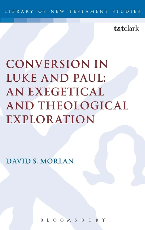 Conversion in Luke and Paul: An Exegetical and Theological Exploration: No. 464 (The Library of New Testament Studies)