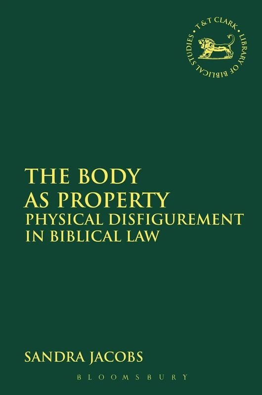 The Body as Property: Physical Disfigurement in Biblical Law: 582 (The Library of Hebrew Bible/Old Testament Studies)