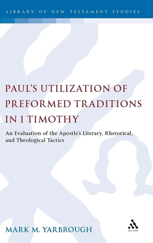Paul's Utilization of Preformed Traditions in 1 Timothy: An Evaluation of Paul's Literary, Rhetorical, and Theological Tactics (Library of New Testament Studies): v. 417