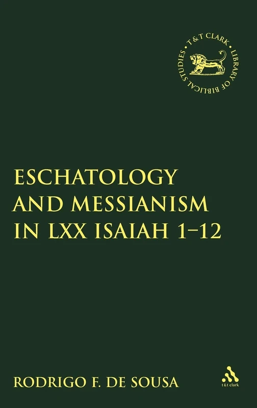 Eschatology and Messianism in LXX Isaiah 1-12 (The Library of Hebrew Bible/Old Testament Studies): v. 516