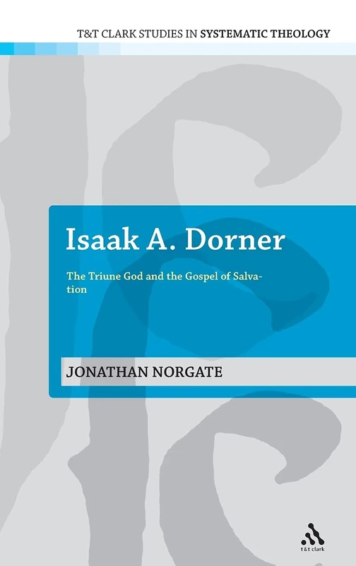 Isaak A.Dorner: The Triune God and the Gospel of Salvation (T&T Clark Studies in Systematic Theology): 3