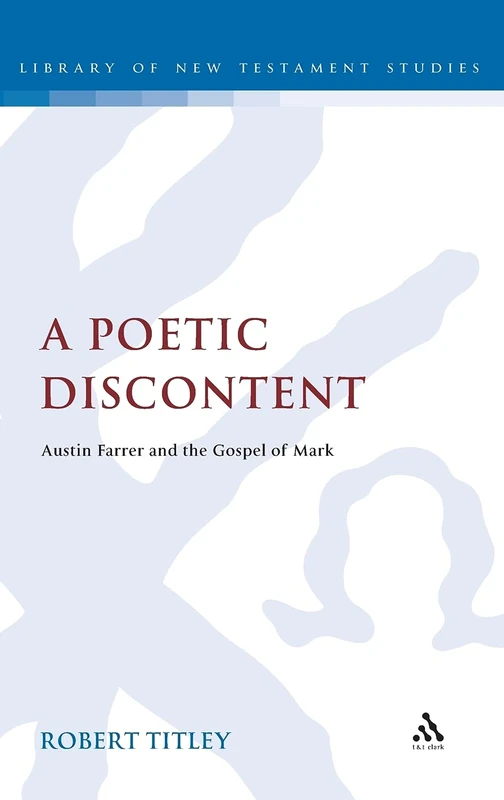 A Poetic Discontent: Austin Farrer and the Gospel of Mark (Library of New Testament Studies): v. 419