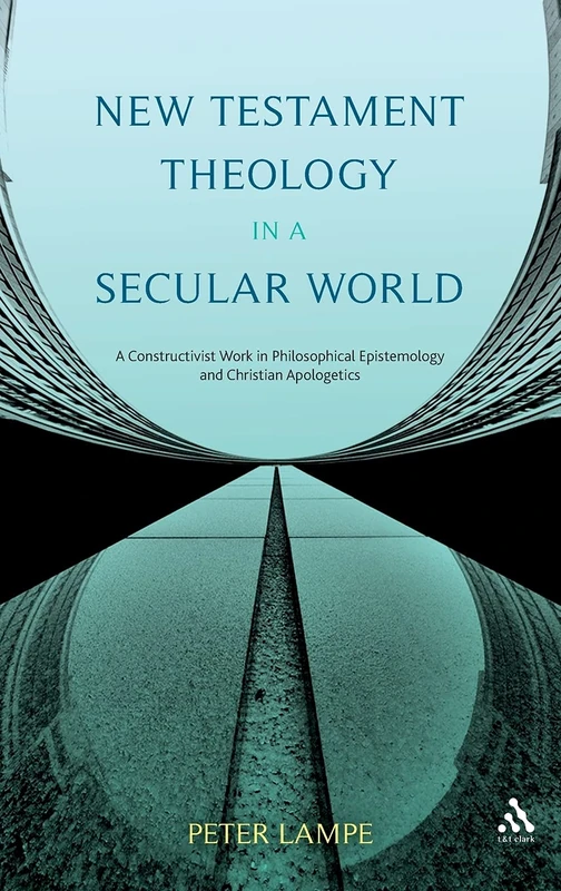 New Testament Theology in a Secular World: a Constructivist Work in Christian Apologetics: A Constructivist Work in Philosophical Epistemology and Christian Apologetics
