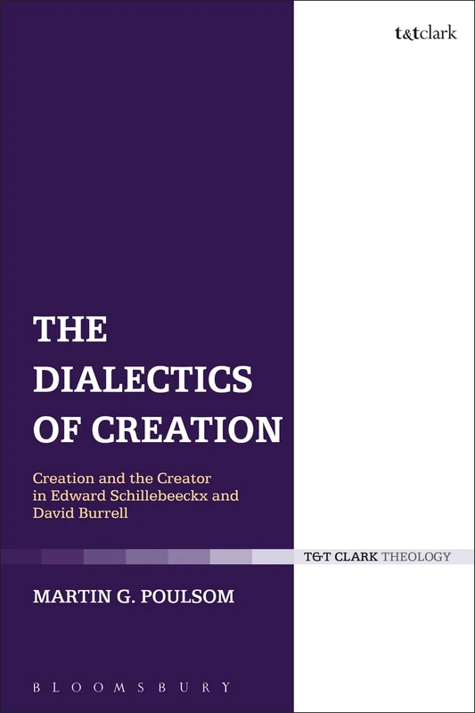 The Dialectics of Creation: Creation and the Creator in Edward Schillebeeckx and David Burrell (T&T Clark Theology)