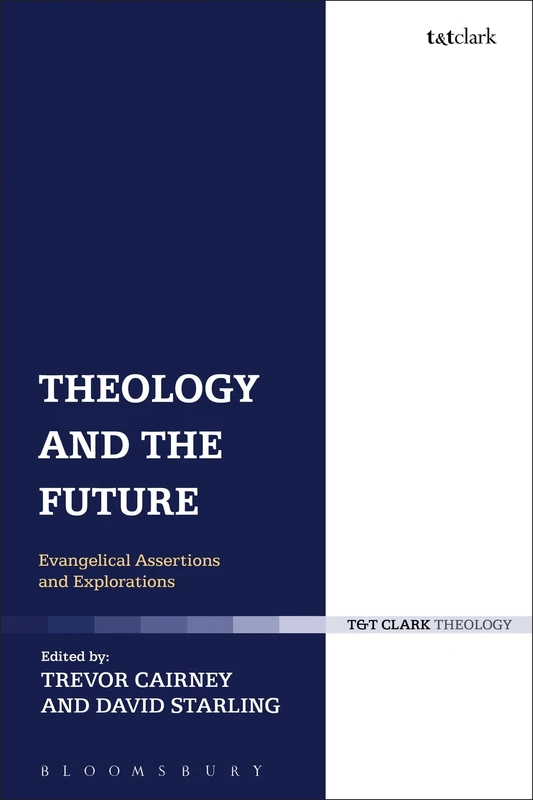 Theology and the Future: Evangelical Assertions and Explorations (T & T Clark Theology)