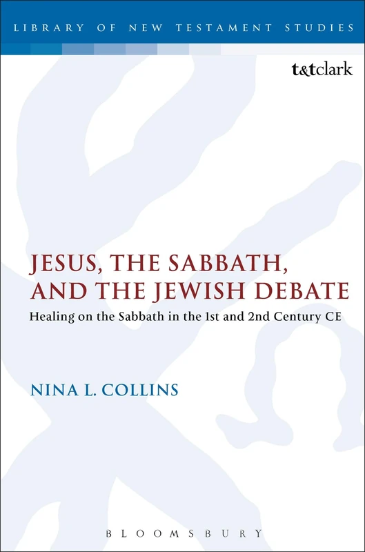 Jesus, the Sabbath, and the Jewish Debate: Healing on the Sabbath in the 1st and 2nd Century CE (The Library of New Testament Studies)