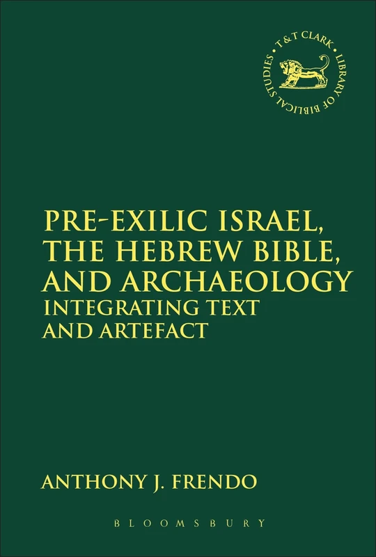 Pre-Exilic Israel, the Hebrew Bible, and Archaeology (Library of Hebrew Bible/Old Testament Studies): Integrating Text and Artefact: 549