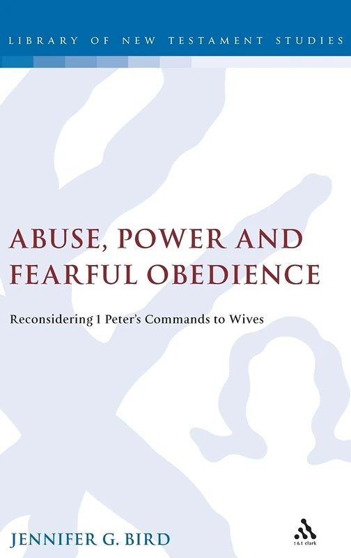 Abuse, Power and Fearful Obedience: Reconsidering 1 Peter's Commands to Wives: 442 (The Library of New Testament Studies)