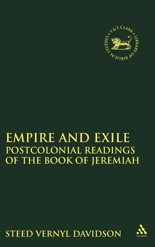 Empire and Exile: Postcolonial Readings of Selected Texts in Jeremiah (Library of Hebrew Bible/Old Testament Studies): Postcolonial Readings of the Book of Jeremiah: 542