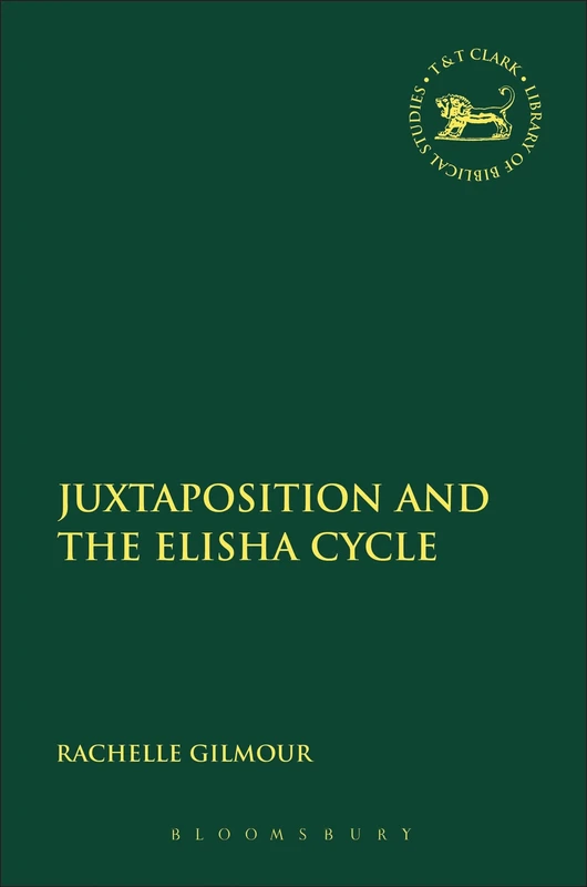Juxtaposition and the Elisha Cycle: 594 (The Library of Hebrew Bible/Old Testament Studies)