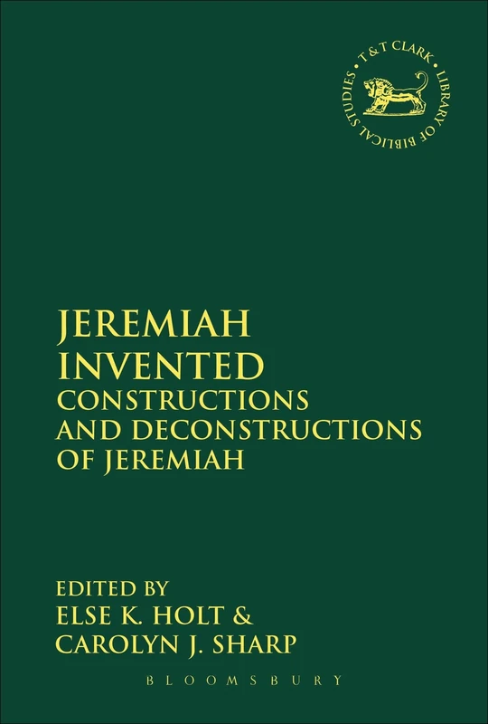 Jeremiah Invented: Constructions and Deconstructions of Jeremiah: 595 (The Library of Hebrew Bible/Old Testament Studies)