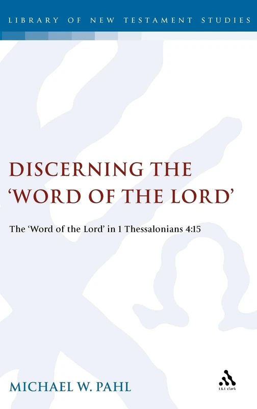 Discerning the Word of the Lord: The Word of the Lord in 1 Thessalonians 4:15 (Library of New Testament Studies): v. 389