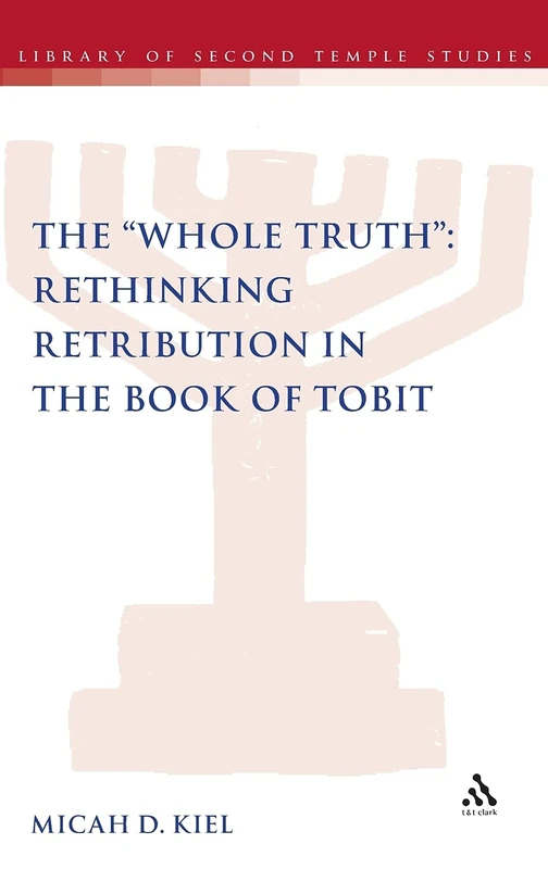The ""Whole Truth"": Rethinking Retribution in the Book of Tobit: No. 82 (The Library of Second Temple Studies)