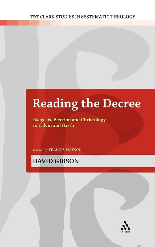Reading the Decree: Exegesis, Election and Christology in Calvin and Barth (T&T Clark Studies in Systematic Theology): 4