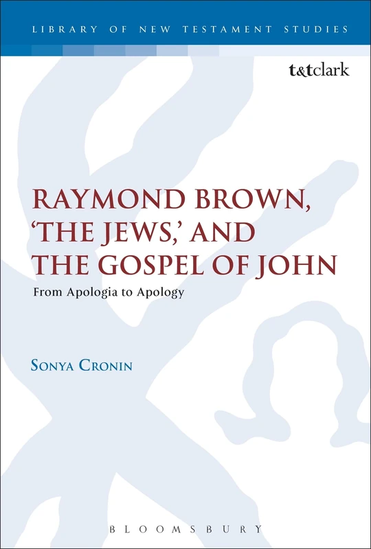 Raymond Brown, 'The Jews,' and the Gospel of John: From Apologia to Apology: 504 (The Library of New Testament Studies)
