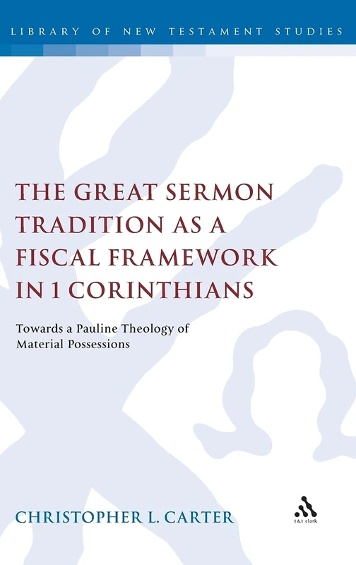 The Great Sermon Tradition as a Fiscal Framework in 1 Corinthians: Towards a Pauline Theology of Material Possessions (Library of New Testament Studies): 403
