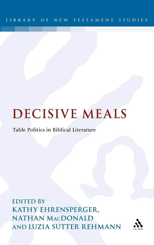 Decisive Meals: Table Politics in Biblical Literature: 449 (The Library of New Testament Studies)