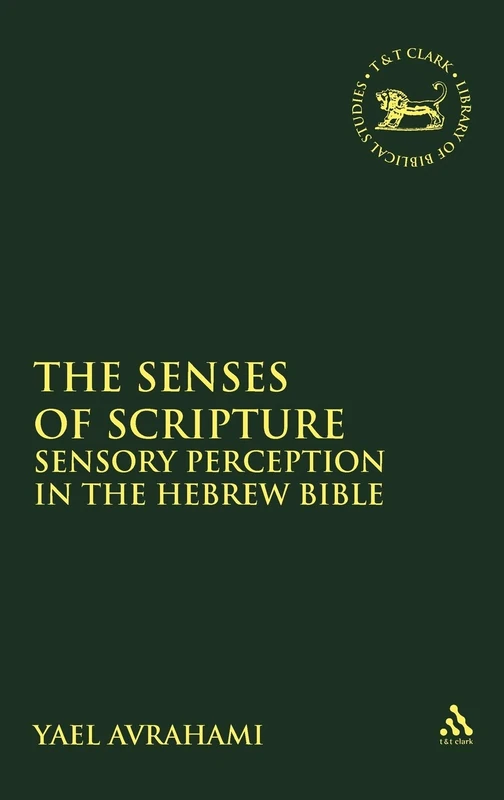 The Senses of Scripture: Sensory Perception in the Hebrew Bible (Library Hebrew Bible/Old Testament Studies): 545